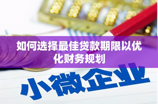 黔西如何选择最佳贷款期限以优化财务规划