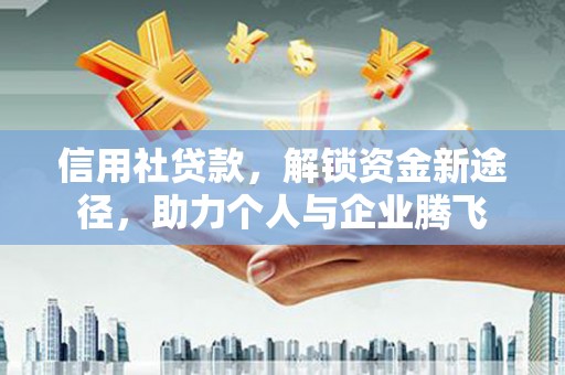 黔西信用社贷款，解锁资金新途径，助力个人与企业腾飞