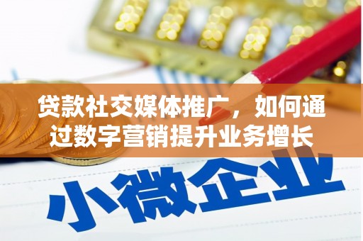 黔西贷款社交媒体推广，如何通过数字营销提升业务增长