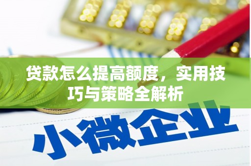 黔西贷款怎么提高额度，实用技巧与策略全解析