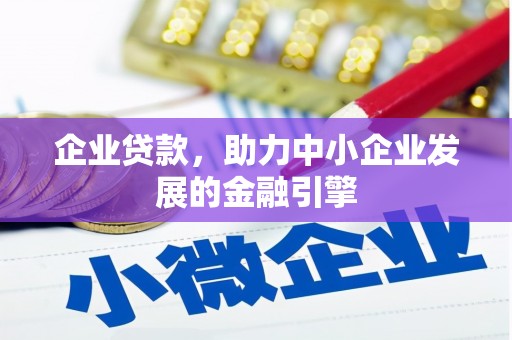 黔西企业贷款，助力中小企业发展的金融引擎