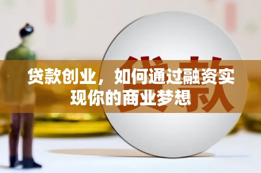 黔西贷款创业，如何通过融资实现你的商业梦想