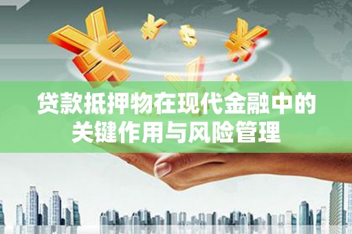 黔西贷款抵押物在现代金融中的关键作用与风险管理