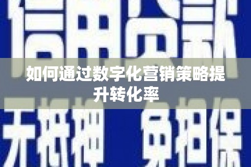 黔西如何通过数字化营销策略提升转化率