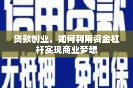 黔西贷款创业，如何利用资金杠杆实现商业梦想