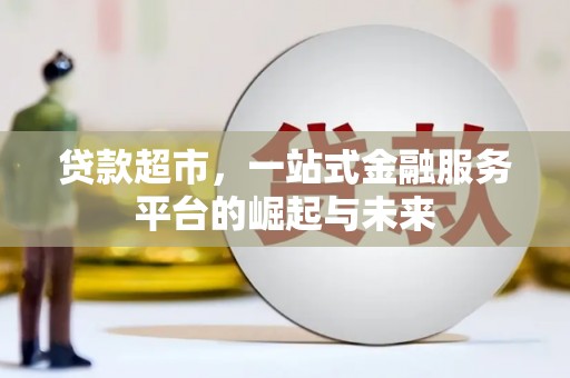 黔西贷款超市，一站式金融服务平台的崛起与未来