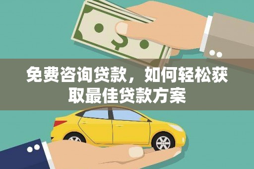 黔西免费咨询贷款，如何轻松获取最佳贷款方案