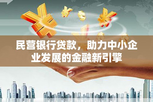 黔西民营银行贷款，助力中小企业发展的金融新引擎