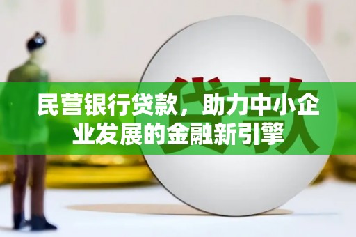 黔西民营银行贷款，助力中小企业发展的金融新引擎