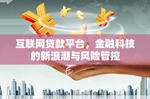 黔西互联网贷款平台，金融科技的新浪潮与风险管控
