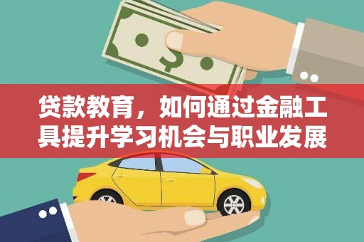 黔西贷款教育，如何通过金融工具提升学习机会与职业发展