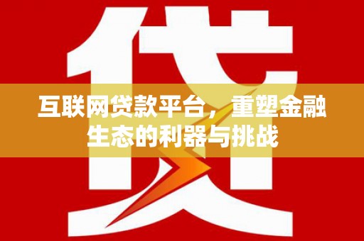 黔西互联网贷款平台，重塑金融生态的利器与挑战