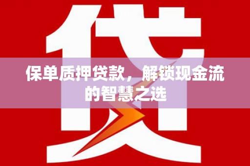 黔西保单质押贷款，解锁现金流的智慧之选