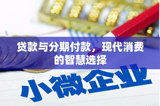 黔西贷款与分期付款，现代消费的智慧选择