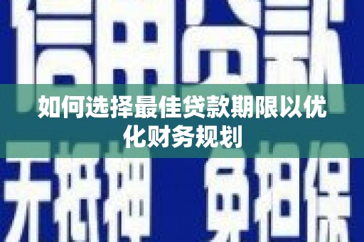 黔西如何选择最佳贷款期限以优化财务规划