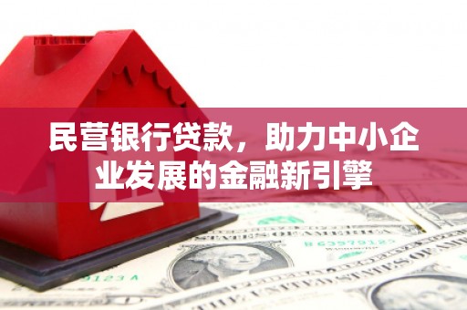 黔西民营银行贷款，助力中小企业发展的金融新引擎