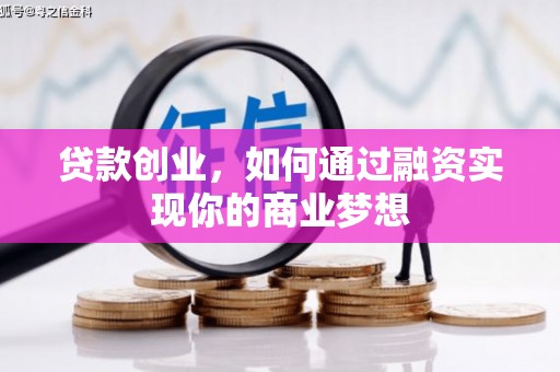 黔西贷款创业，如何通过融资实现你的商业梦想