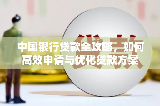 黔西中国银行贷款全攻略，如何高效申请与优化贷款方案
