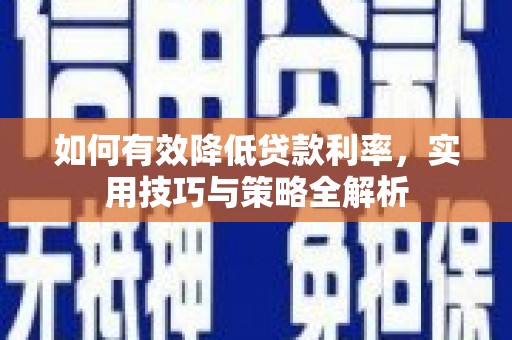 黔西如何有效降低贷款利率，实用技巧与策略全解析