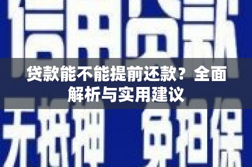 黔西贷款能不能提前还款？全面解析与实用建议