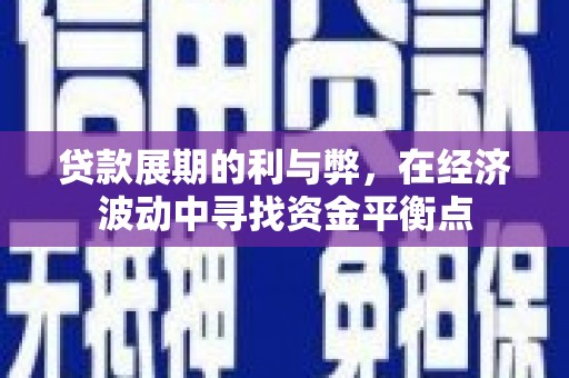 黔西贷款展期的利与弊，在经济波动中寻找资金平衡点