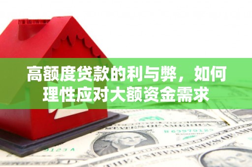 黔西高额度贷款的利与弊，如何理性应对大额资金需求