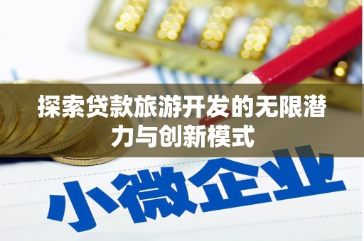 黔西探索贷款旅游开发的无限潜力与创新模式