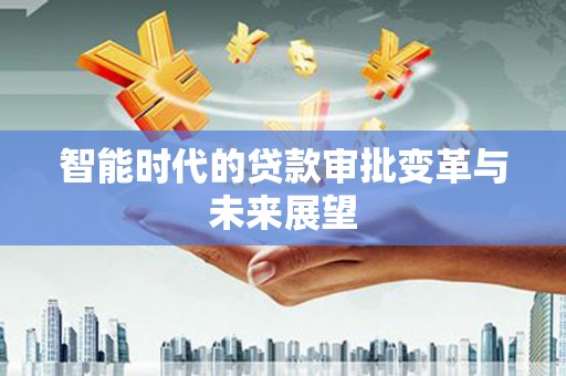黔西智能时代的贷款审批变革与未来展望