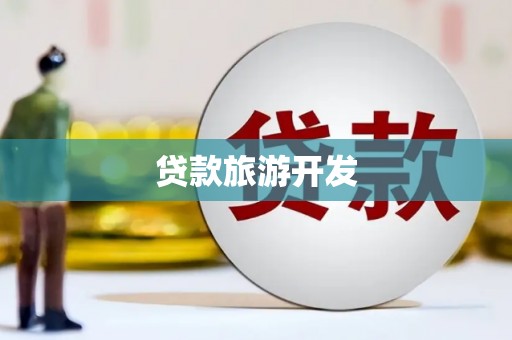 黔西贷款旅游开发