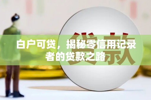 黔西白户可贷，揭秘零信用记录者的贷款之路