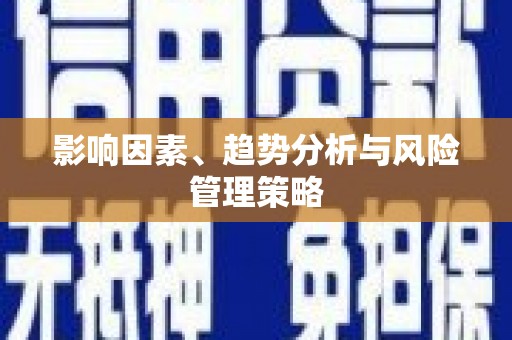 黔西影响因素、趋势分析与风险管理策略