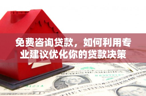 黔西免费咨询贷款，如何利用专业建议优化你的贷款决策