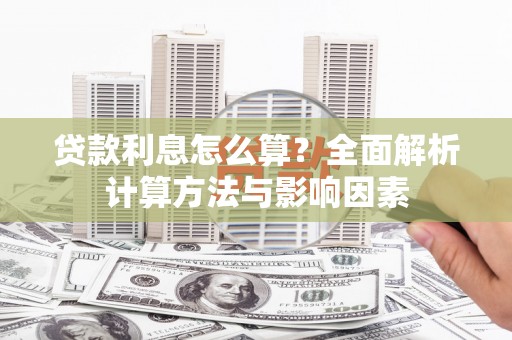 黔西贷款利息怎么算？全面解析计算方法与影响因素