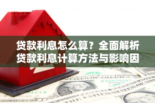 黔西贷款利息怎么算？全面解析贷款利息计算方法与影响因素