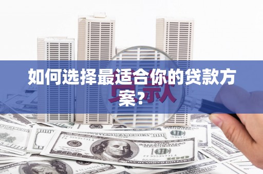 黔西如何选择最适合你的贷款方案？