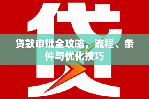 黔西贷款审批全攻略，流程、条件与优化技巧