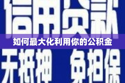 黔西如何最大化利用你的公积金
