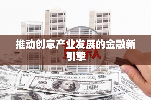 黔西推动创意产业发展的金融新引擎