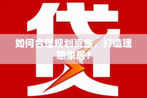 黔西如何合理规划资金，打造理想家居？