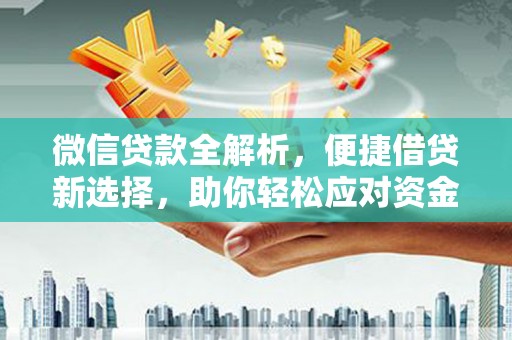 黔西微信贷款全解析，便捷借贷新选择，助你轻松应对资金需求