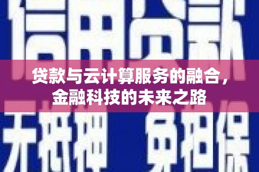 黔西贷款与云计算服务的融合，金融科技的未来之路