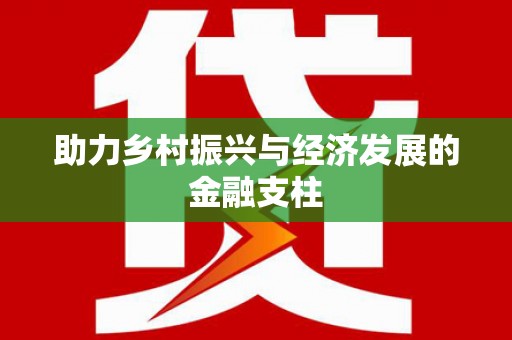 黔西助力乡村振兴与经济发展的金融支柱