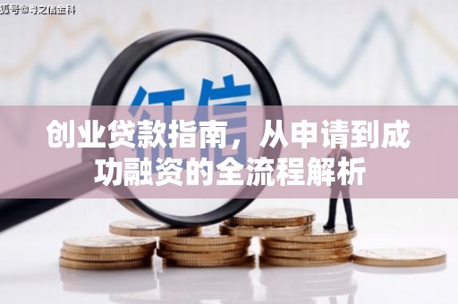 黔西创业贷款指南，从申请到成功融资的全流程解析